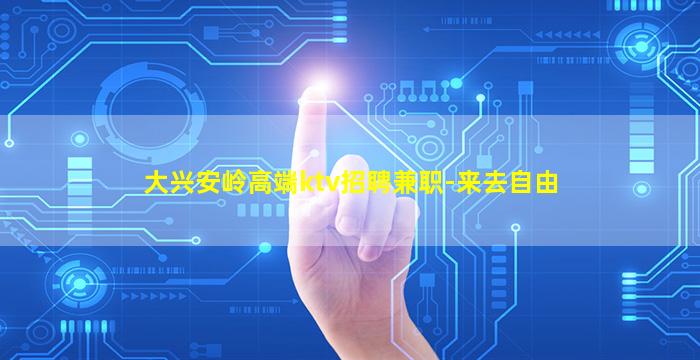 大兴安岭高端ktv招聘兼职-来去自由